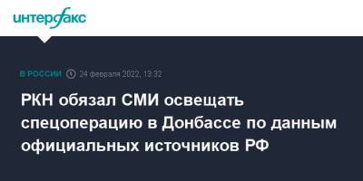 РКН обязал СМИ освещать спецоперацию в Донбассе по данным официальных источников РФ - interfax.ru - Москва - Россия - Украина - ДНР - ЛНР