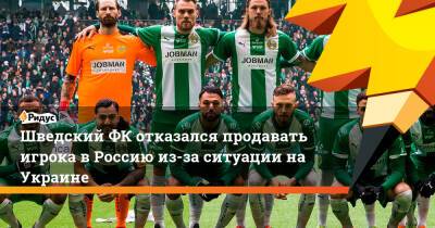 ШведскийФК отказался продавать игрока вРоссию из-за ситуации наУкраине - ridus.ru - Москва - Россия - Украина
