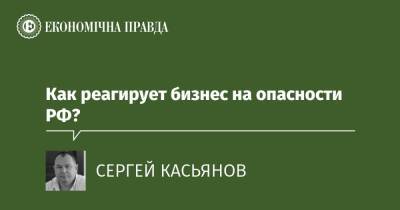Как реагирует бизнес на опасности РФ? - epravda.com.ua - Россия - Украина - Росія - Аграрии