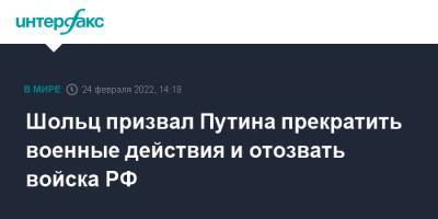 Владимир Путин - Олаф Шольц - Шольц призвал Путина прекратить военные действия и отозвать войска РФ - interfax.ru - Москва - Россия - Украина - Германия