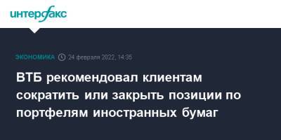 ВТБ рекомендовал клиентам сократить или закрыть позиции по портфелям иностранных бумаг - interfax.ru - Москва