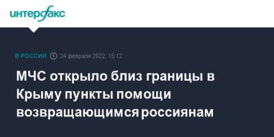 Владимир Путин - МЧС открыло близ границы в Крыму пункты помощи возвращающимся россиянам - interfax.ru - Москва - Россия - Украина - Крым - Крым