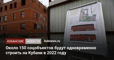 Вениамин Кондратьев - Около 150 соцобъектов будут одновременно строить на Кубани в 2022 году - kubnews.ru - Краснодарский край - Строительство