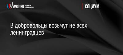 В добровольцы возьмут не всех ленинградцев - ivbg.ru - Украина - Ленинградская обл. - Ленобласть