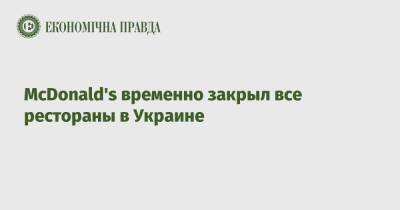 McDonald's временно закрыл все рестораны в Украине - epravda.com.ua - Украина - county Mcdonald