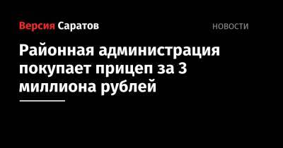 Районная администрация покупает прицеп за 3 миллиона рублей - nversia.ru - Новоузенск