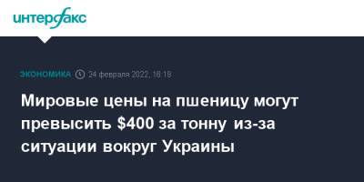 Мировые цены на пшеницу могут превысить $400 за тонну из-за ситуации вокруг Украины - interfax.ru - Москва - Россия - Украина