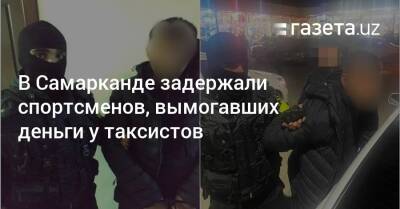 В Самарканде задержали спортсменов, вымогавших деньги у таксистов - gazeta.uz - Узбекистан - Самарканд