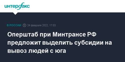 Виталий Савельев - Оперштаб при Минтрансе РФ предложит выделить субсидии на вывоз людей с юга - interfax.ru - Москва - Россия