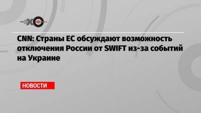 CNN: Страны ЕС обсуждают возможность отключения России от SWIFT из-за событий на Украине - echo.msk.ru - Россия - Украина - Эстония - Польша - Литва - Латвия - county Swift