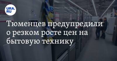 Владимир Путин - Тюменцев предупредили о резком росте цен на бытовую технику - ura.news - Россия - Украина - Тюмень