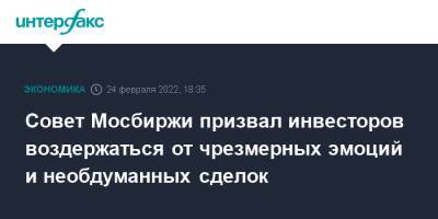 Совет Мосбиржи призвал инвесторов воздержаться от чрезмерных эмоций и необдуманных сделок - interfax.ru - Москва - Россия