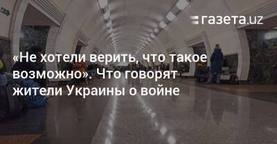 «Не хотели верить, что такое возможно». Что говорят жители Украины о войне - gazeta.uz - Россия - Украина - Киев - Узбекистан