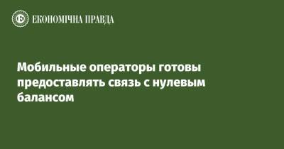 Мобильные операторы готовы предоставлять связь с нулевым балансом - epravda.com.ua - Украина