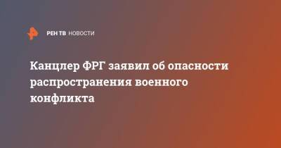 Владимир Путин - Олаф Шольц - Канцлер ФРГ заявил об опасности распространения военного конфликта - ren.tv - Москва - Россия - Германия - ДНР - Донецк - ЛНР - Луганск - Донбасс - Донецкая обл.