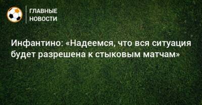 Инфантино: «Надеемся, что вся ситуация будет разрешена к стыковым матчам» - bombardir.ru - Россия - Украина - Польша - Швеция - Чехия
