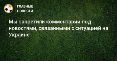 Мы запретили комментарии под новостями, связанными с ситуацией на Украине - bombardir.ru - Украина