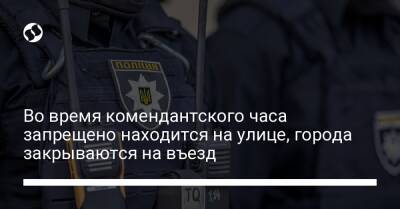 Во время комендантского часа запрещено находится на улице, города закрываются на въезд - liga.net - Россия - Украина - Киев