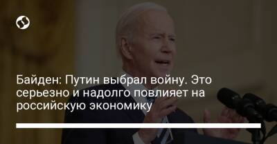 Владимир Путин - Джо Байден - Байден: Путин выбрал войну. Это серьезно и надолго повлияет на российскую экономику - liga.net - Россия - США - Украина