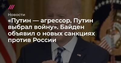 Владимир Путин - «Путин — агрессор, Путин выбрал войну». Байден объявил о новых санкциях против России - tvrain.ru - Россия - США - Украина - Вашингтон - Англия