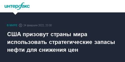 Джо Байден - США призовут страны мира использовать стратегические запасы нефти для снижения цен - interfax.ru - Москва - Россия - США - Украина