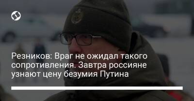 Алексей Резников - Резников: Враг не ожидал такого сопротивления. Завтра россияне узнают цену безумия Путина - liga.net - Россия - Украина - Луганская обл. - Сумская обл. - Харьков