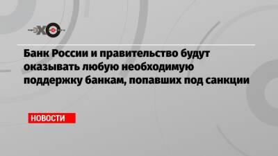 Банк России и правительство будут оказывать любую необходимую поддержку банкам, попавших под санкции - echo.msk.ru - Россия