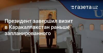 Шавкат Мирзиеев - Президент завершил визит в Каракалпакстан раньше запланированного - gazeta.uz - Узбекистан - Ташкент