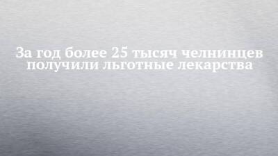 За год более 25 тысяч челнинцев получили льготные лекарства - chelny-izvest.ru - Россия - респ. Татарстан - Набережные Челны