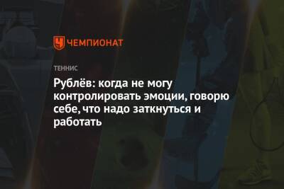 Андрей Рублев - Александр Зверев - Рублёв: когда не могу контролировать эмоции, говорю себе, что надо заткнуться и работать - championat.com - Россия - Мексика