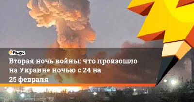 Виталий Кличко - Анна Маляр - Вторая ночь войны: что произошло на Украине ночью с 24 на 25 февраля - ridus.ru - Россия - Украина - Киев - Запорожская обл. - Херсон - Харьков - Мелитополь - Житомир - Сумы - Конотоп