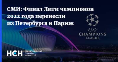 СМИ: Финал Лиги чемпионов 2022 года перенесли из Петербурга в Париж - nsn.fm - Россия - Санкт-Петербург - Франция - Париж - Санкт-Петербург