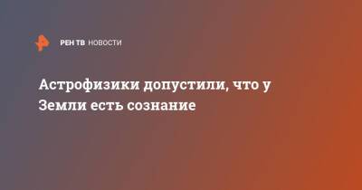 Астрофизики допустили, что у Земли есть сознание - ren.tv - США