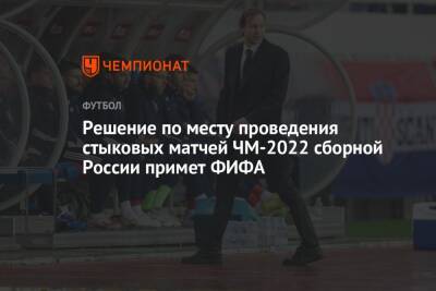 Владимир Зеленский - Владимир Путин - Решение по месту проведения стыковых матчей ЧМ-2022 сборной России примет ФИФА - championat.com - Россия - Украина - Санкт-Петербург - ДНР - Париж - ЛНР - Катар