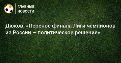 Александр Дюков - Дюков: «Перенос финала Лиги чемпионов из России – политическое решение» - bombardir.ru - Россия - Санкт-Петербург - Париж