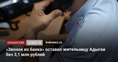 «Звонок из банка» оставил жительницу Адыгеи без 3,1 млн рублей - kubnews.ru - респ. Адыгея - Майкоп