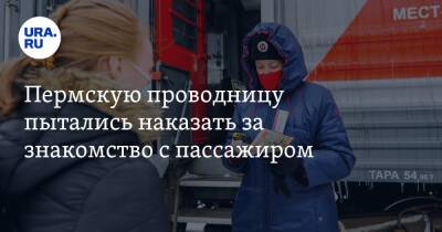 Пермскую проводницу пытались наказать за знакомство с пассажиром - ura.news - Россия