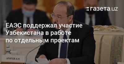 Абдулла Арипов - Андрей Слепнев - ЕАЭС поддержал участие Узбекистана в работе по отдельным проектам - gazeta.uz - Китай - Узбекистан