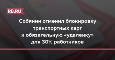 Сергей Собянин - Собянин отменил блокировку транспортных карт и обязательную «удаленку» для 30% работников - rb.ru - Москва - Россия - Москва