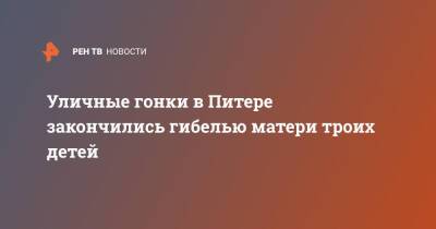 Уличные гонки в Питере закончились гибелью матери троих детей - ren.tv - Санкт-Петербург - Санкт-Петербург