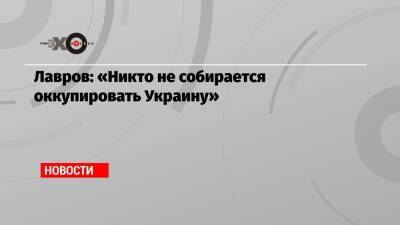 Лавров: «Никто не собирается оккупировать Украину» - echo.msk.ru - Россия - Украина - ЛНР