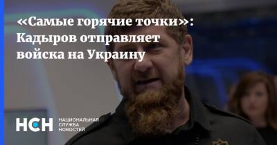 Рамзан Кадыров - «Самые горячие точки»: Кадыров отправляет войска на Украину - nsn.fm - Украина - респ. Чечня - Чечня