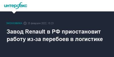Завод Renault в РФ приостановит работу из-за перебоев в логистике - interfax.ru - Москва - Россия