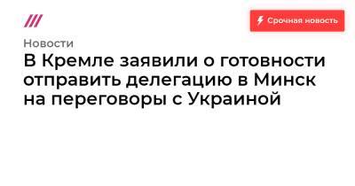 Владимир Зеленский - Владимир Путин - В Кремле заявили о готовности отправить делегацию в Минск на переговоры с Украиной - tvrain.ru - Россия - Украина - Киев - ДНР - Минск - ЛНР