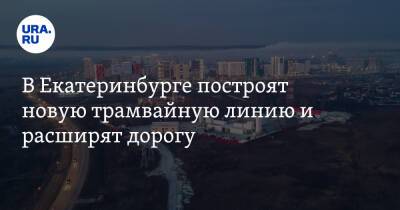 В Екатеринбурге построят новую трамвайную линию и расширят дорогу - ura.news - Екатеринбург