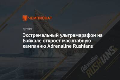 Экстремальный ультрамарафон на Байкале откроет масштабную кампанию Adrenaline Rushians - championat.com - Россия