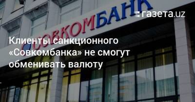 Клиенты санкционного «Совкомбанка» не смогут обменивать валюту - gazeta.uz - Россия - США - Узбекистан