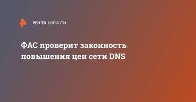 ФАС проверит законность повышения цен сети DNS - ren.tv