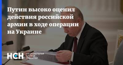 Владимир Путин - Путин высоко оценил действия российской армии в ходе операции на Украине - nsn.fm - Москва - Россия - Украина