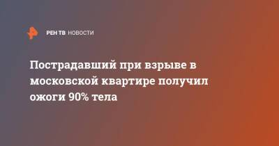 Пострадавший при взрыве в московской квартире получил ожоги 90% тела - ren.tv - Москва - Москва